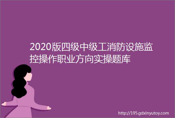 2020版四级中级工消防设施监控操作职业方向实操题库