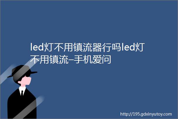 led灯不用镇流器行吗led灯不用镇流–手机爱问