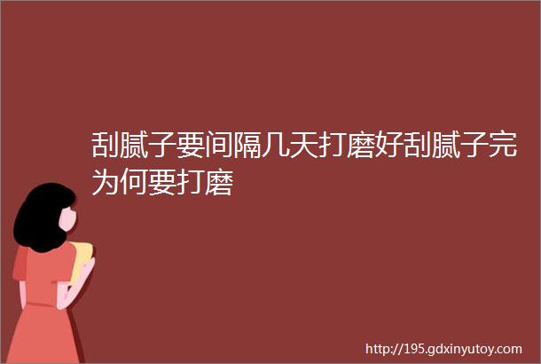 刮腻子要间隔几天打磨好刮腻子完为何要打磨