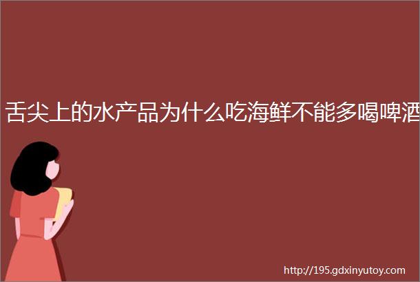 舌尖上的水产品为什么吃海鲜不能多喝啤酒